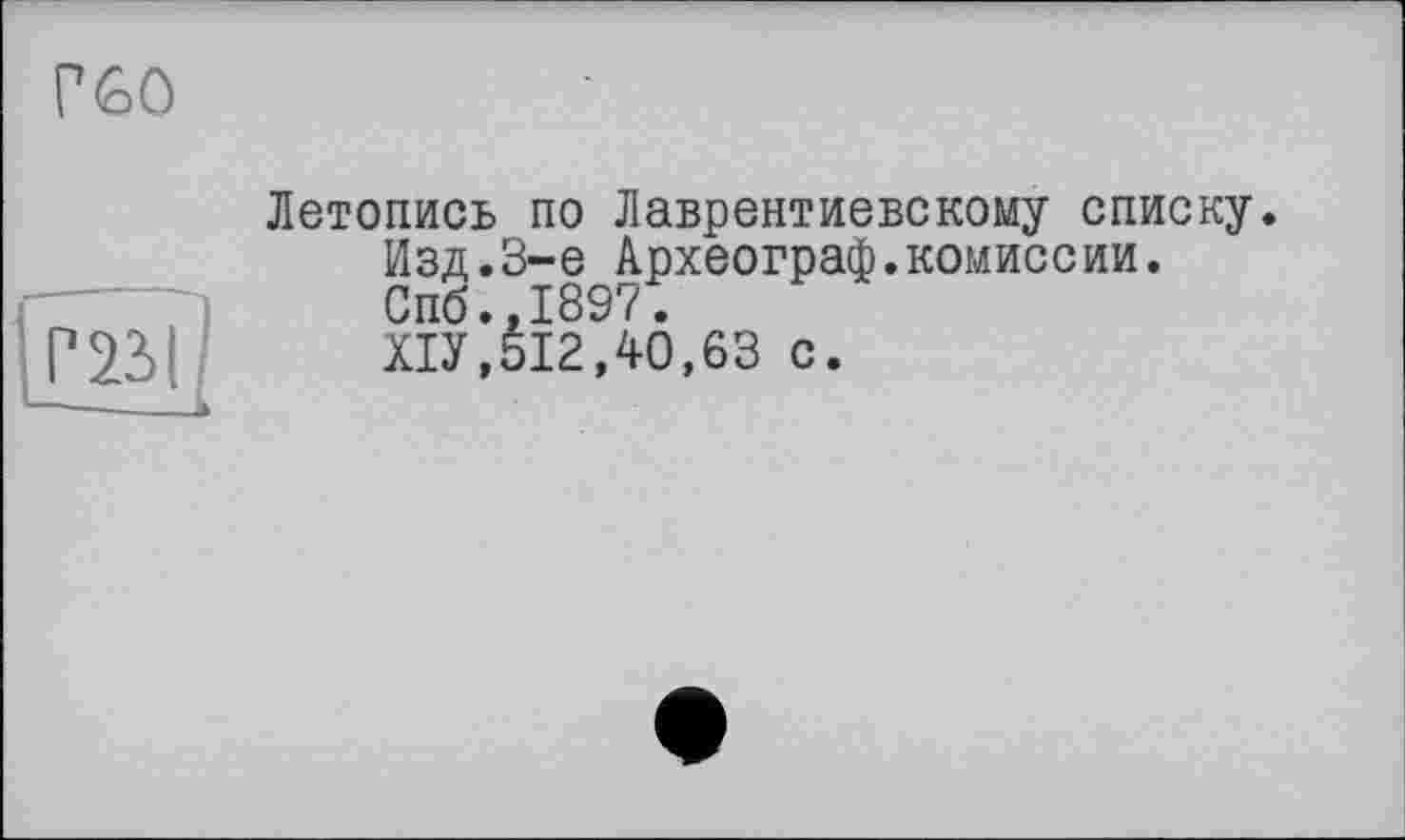 ﻿PGO
Летопись по Лаврентиевскому списку.
Изд.3-є Археограф.комиссии.
Спб.,1897.
Г23І ХІУ,512,40,63 с.